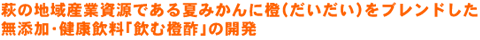 萩の地域産業資源である夏みかんに橙(だいだい)をブレンドした無添加・健康飲料「飲む橙酢」の開発