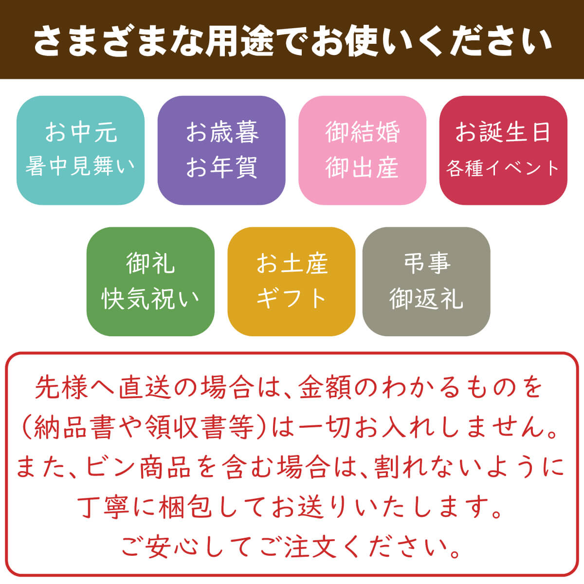 お中元、お歳暮、お年賀、御結婚祝い、御出産、お誕生日プレゼント、お礼、快気祝い、お土産、弔事、御返礼、色々なギフトや用途にご対応いたします。