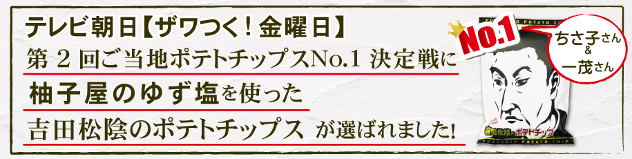 テレビ朝日　ザワつく！金曜日第２回ご当地ポテトチップスNo.1選手権に柚子屋のゆず塩を使用した吉田松陰のポテトチップスが選ばれました！